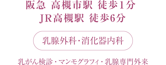 阪急 高槻市駅 すぐ / JR 高槻駅 徒歩6 分  乳がん検診・乳腺専門外来・マンモグラフィ･消化器内科・胃カメラ・骨密度検査